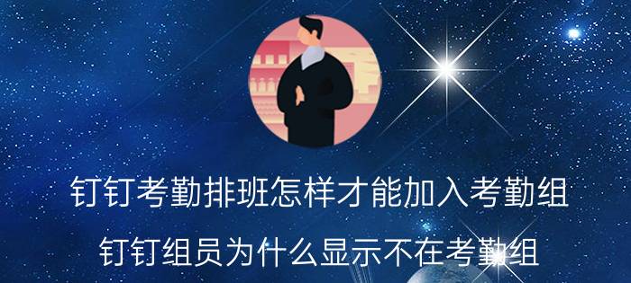 钉钉考勤排班怎样才能加入考勤组 钉钉组员为什么显示不在考勤组？